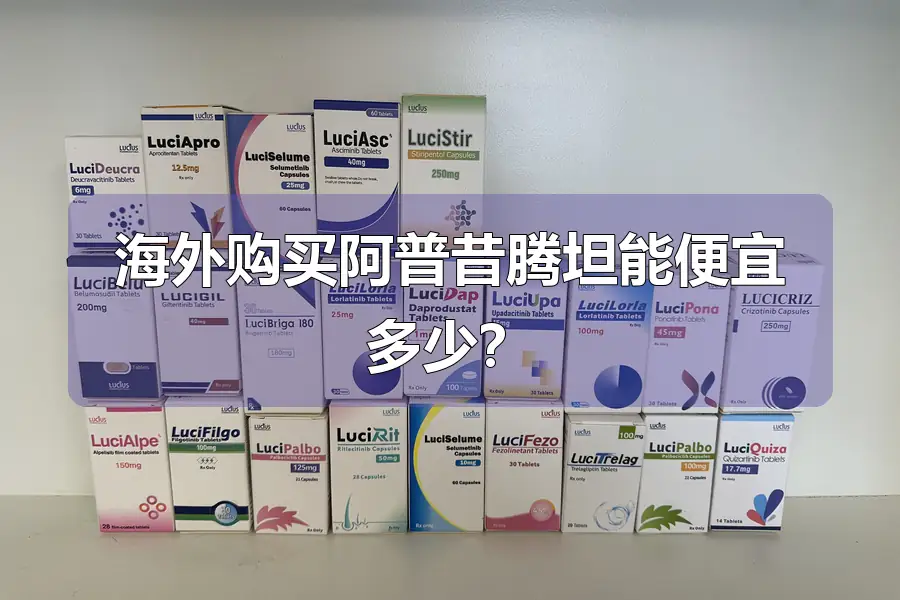 海外购买阿普昔腾坦能便宜多少？